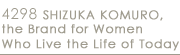 4298 SHIZUKA KOMURO, 
the Brand for Women 
Who Live the Life of Today